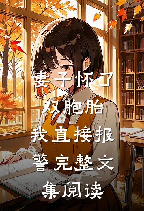 妻子怀了双胞胎，我直接报警完整文集阅读