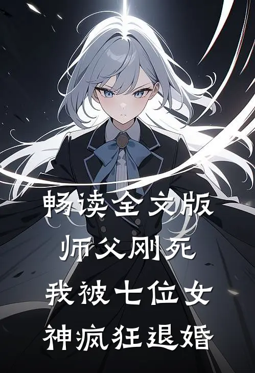 畅读全文版师父刚死，我被七位女神疯狂退婚
