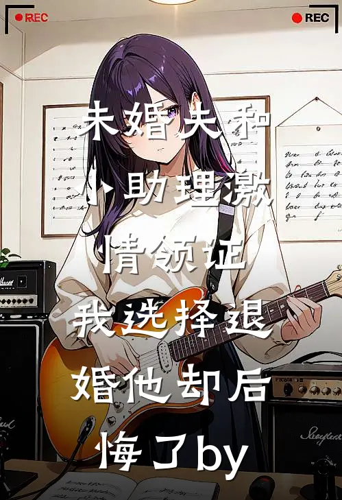 未婚夫和小助理激情领证，我选择退婚他却后悔了by