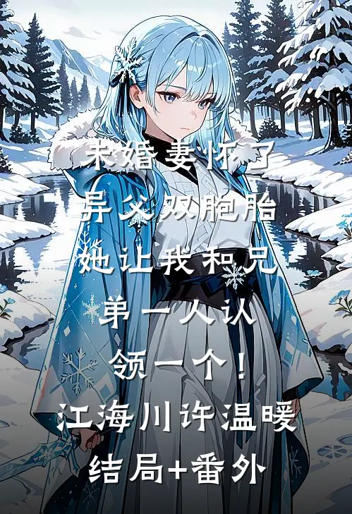 未婚妻怀了异父双胞胎，她让我和兄弟一人认领一个！江海川许温暖结局+番外