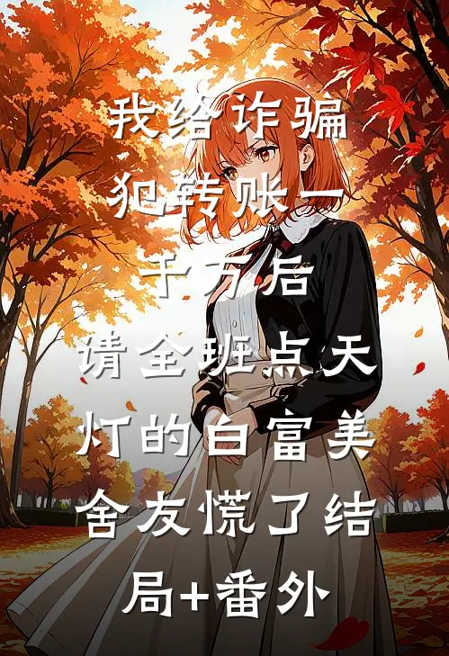 我给诈骗犯转账一千万后，请全班点天灯的白富美舍友慌了结局+番外