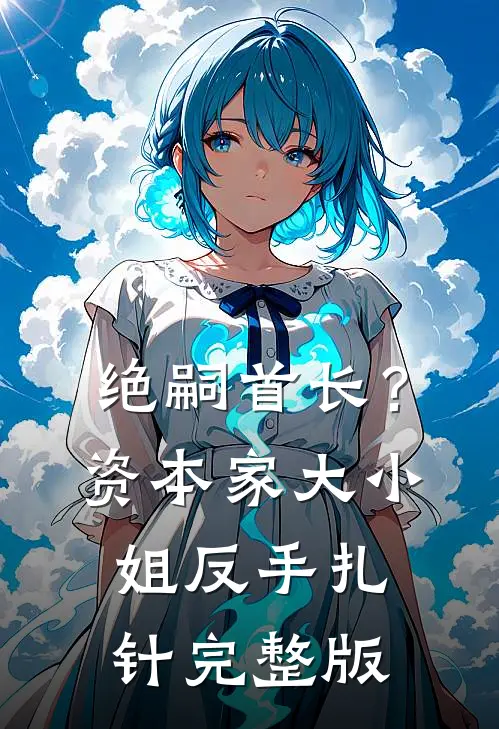 绝嗣首长？资本家大小姐反手扎针完整版
