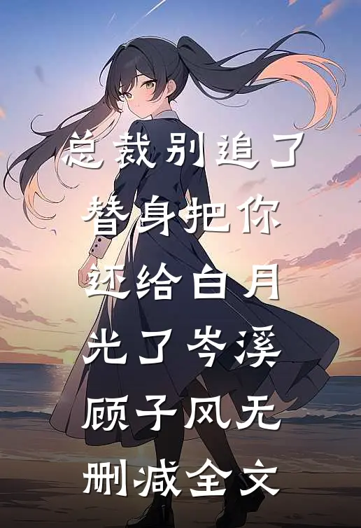 总裁别追了，替身把你还给白月光了岑溪顾子风无删减全文