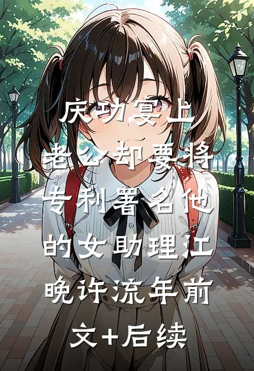 庆功宴上，老公却要将专利署名他的女助理江晚许流年前文+后续