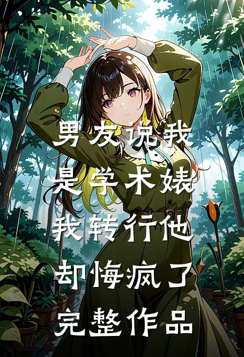 男友说我是学术婊，我转行他却悔疯了完整作品