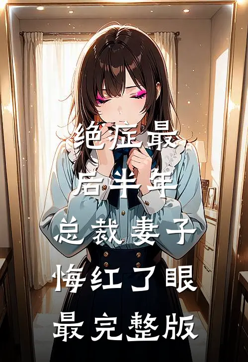 绝症最后半年，总裁妻子悔红了眼最完整版