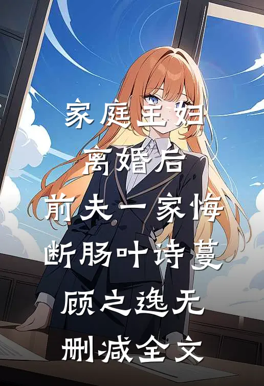 家庭主妇离婚后，前夫一家悔断肠叶诗蔓顾之逸无删减全文