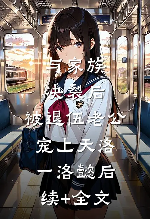 与家族决裂后，被退伍老公宠上天洛一洛懿后续+全文