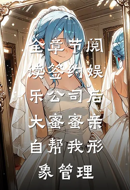 全章节阅读签约娱乐公司后，大蜜蜜亲自帮我形象管理