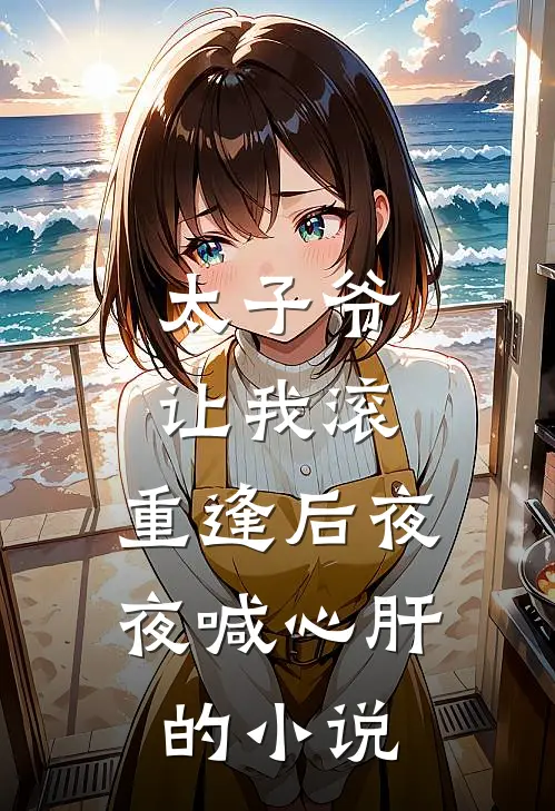 太子爷让我滚，重逢后夜夜喊心肝的小说