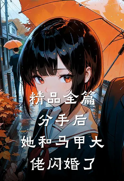 精品全篇分手后，她和马甲大佬闪婚了