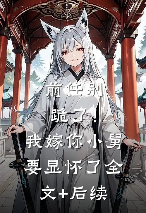 前任别跪了！我嫁你小舅要显怀了全文+后续