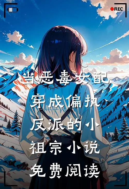 当恶毒女配穿成偏执反派的小祖宗小说免费阅读