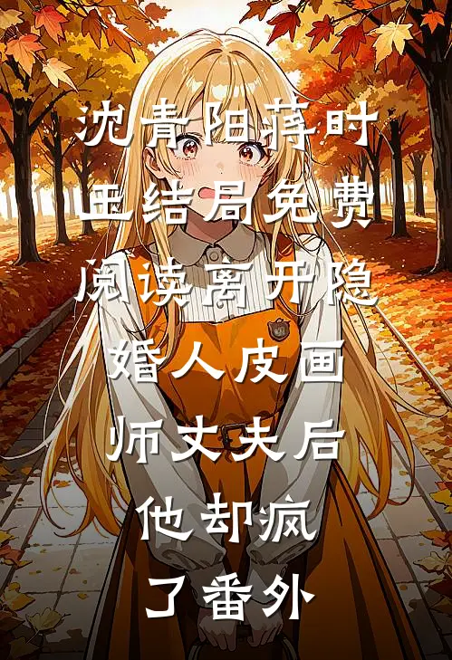 沈青阳蒋时玉结局免费阅读离开隐婚人皮画师丈夫后，他却疯了番外