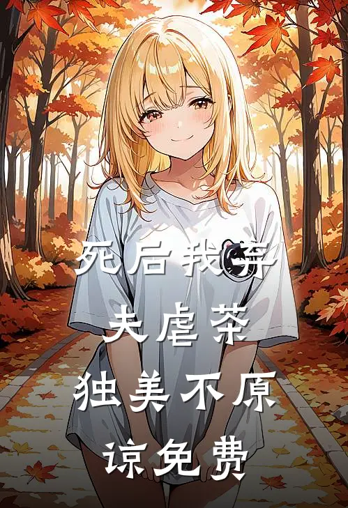 死后我弃夫虐茶，独美不原谅免费