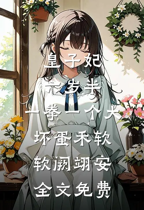 皇子妃六岁半，一拳一个大坏蛋禾软软阙翊安全文免费