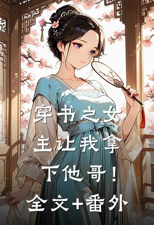 穿书之女主让我拿下他哥！全文+番外