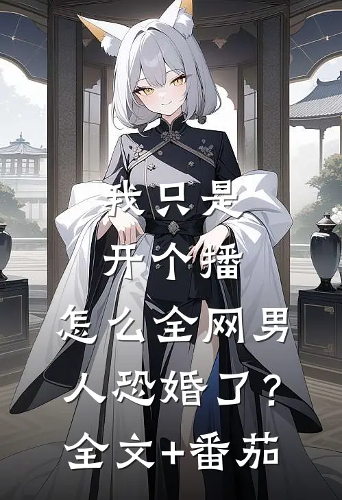 我只是开个播，怎么全网男人恐婚了？全文+番茄