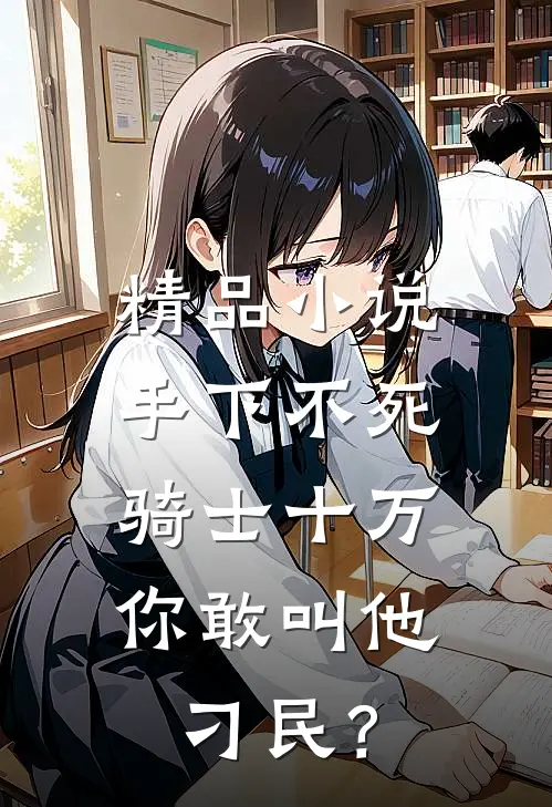 精品小说手下不死骑士十万，你敢叫他刁民？