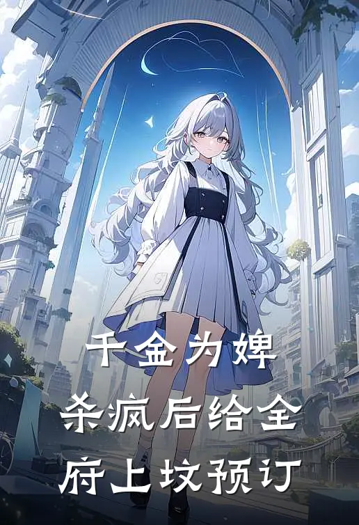 千金为婢，杀疯后给全府上坟预订