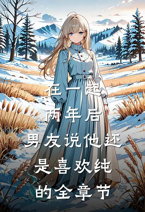 在一起两年后，男友说他还是喜欢纯的全章节