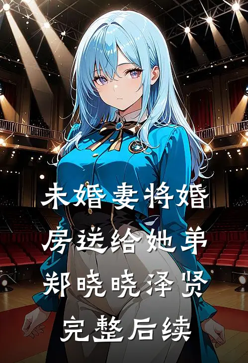 未婚妻将婚房送给她弟郑晓晓泽贤完整后续