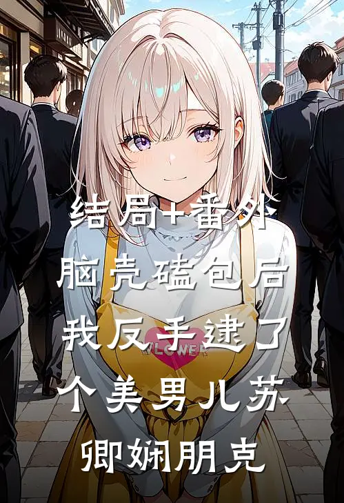 结局+番外脑壳磕包后，我反手逮了个美男儿苏卿娴朋克