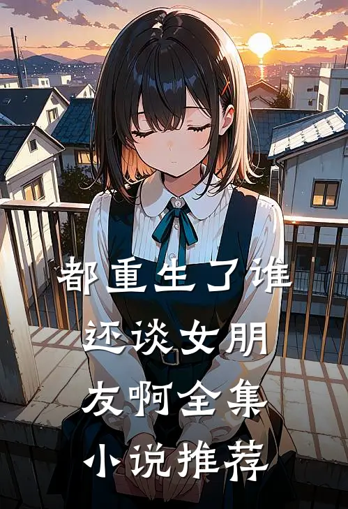 都重生了谁还谈女朋友啊全集小说推荐