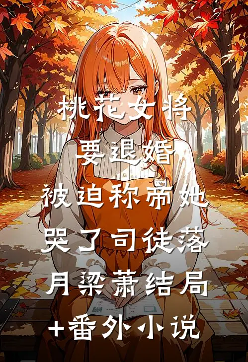 桃花女将要退婚，被迫称帝她哭了司徒落月梁萧结局+番外小说