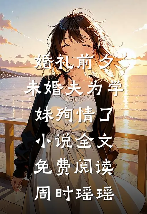 婚礼前夕，未婚夫为学妹殉情了小说全文免费阅读周时瑶瑶
