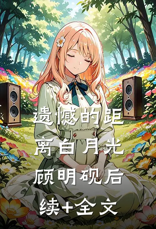 遗憾的距离白月光顾明砚后续+全文