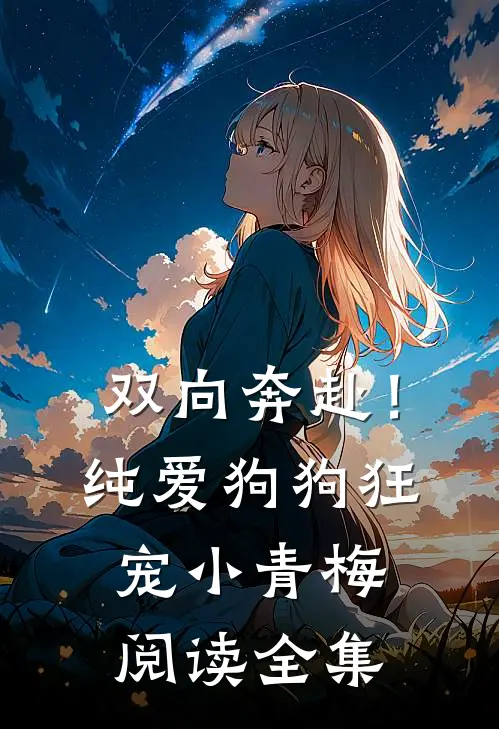 双向奔赴！纯爱狗狗狂宠小青梅阅读全集