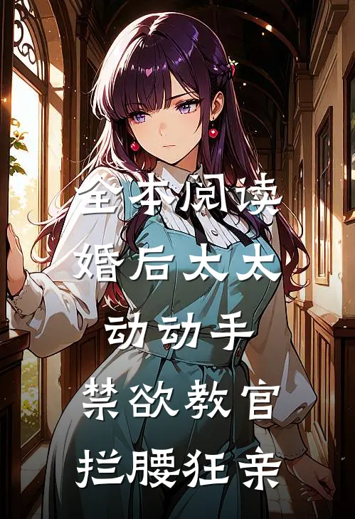 全本阅读婚后太太动动手，禁欲教官拦腰狂亲