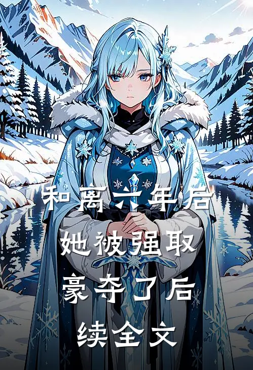 和离六年后，她被强取豪夺了后续全文