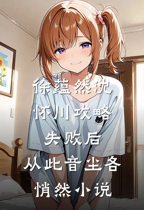 徐蕴然沈怀川攻略失败后，从此音尘各悄然小说