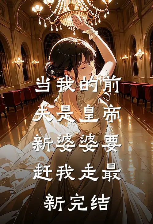 当我的前夫是皇帝，新婆婆要赶我走最新完结