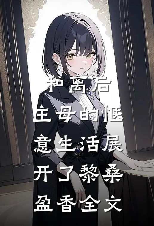 和离后，主母的惬意生活展开了黎桑盈香全文