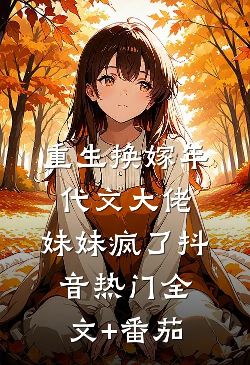 重生换嫁年代文大佬，妹妹疯了抖音热门全文+番茄