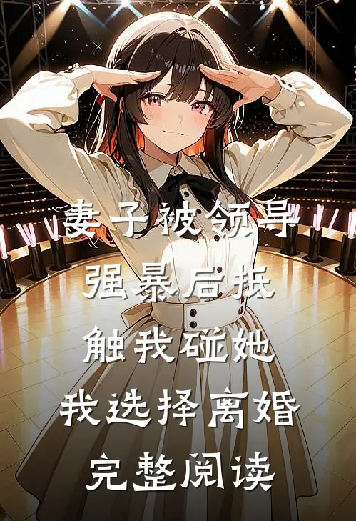妻子被领导强暴后抵触我碰她，我选择离婚完整阅读