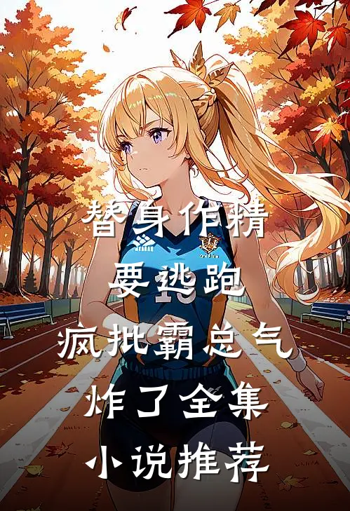 替身作精要逃跑，疯批霸总气炸了全集小说推荐