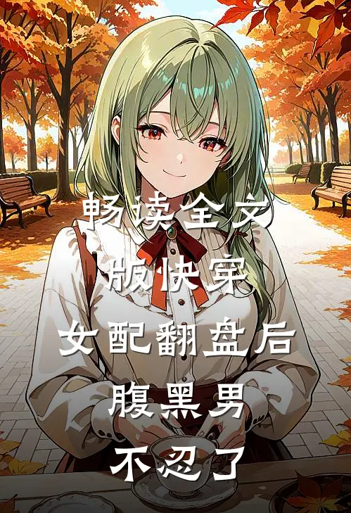 畅读全文版快穿：女配翻盘后，腹黑男不忍了