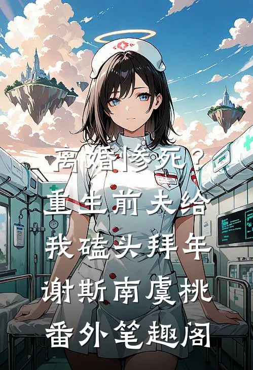 离婚惨死？重生前夫给我磕头拜年：谢斯南虞桃番外笔趣阁