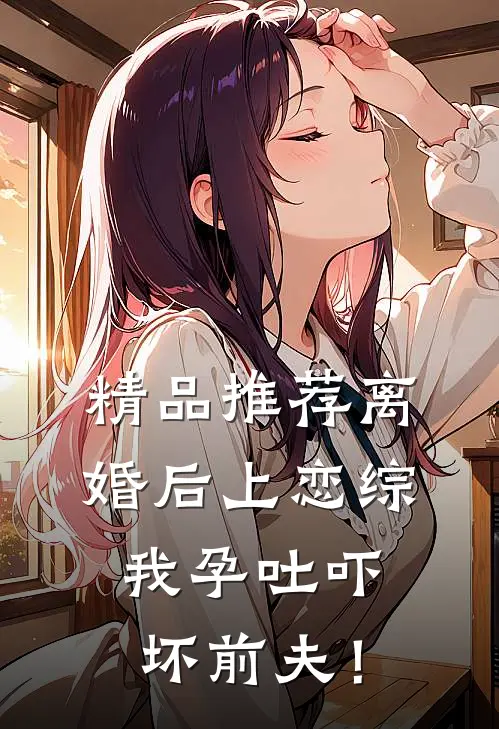 精品推荐离婚后上恋综，我孕吐吓坏前夫！