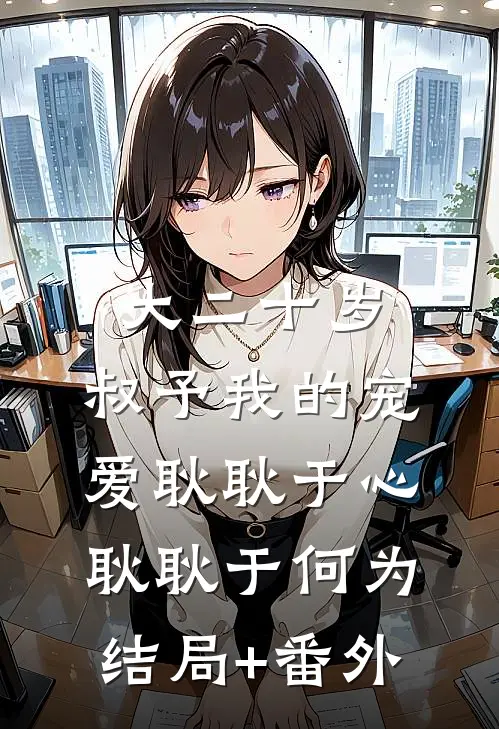 大二十岁，叔予我的宠爱耿耿于心耿耿于何为结局+番外
