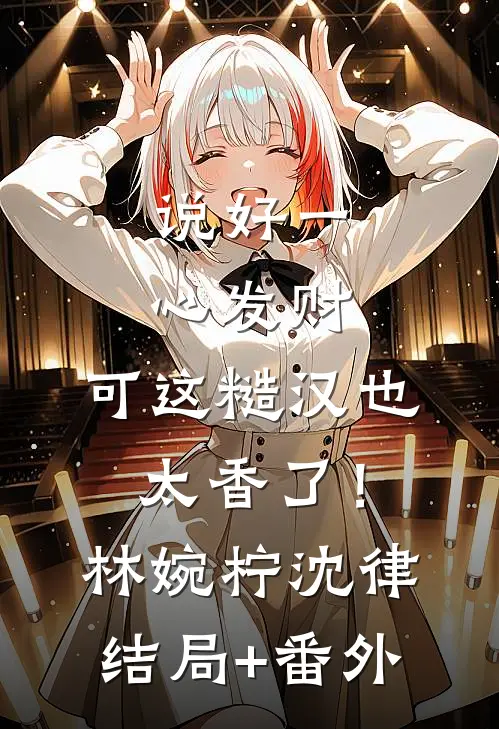 说好一心发财，可这糙汉也太香了！林婉柠沈律结局+番外