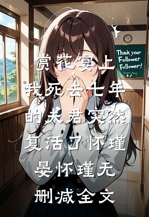 赏花宴上，我死去七年的夫君突然复活了怀瑾晏怀瑾无删减全文