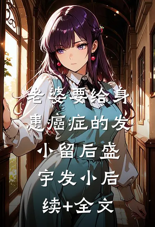 老婆要给身患癌症的发小留后盛宇发小后续+全文