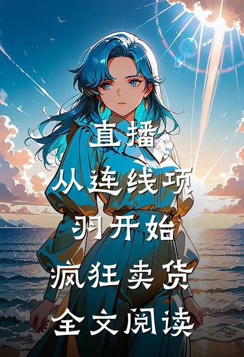 直播：从连线项羽开始，疯狂卖货全文阅读
