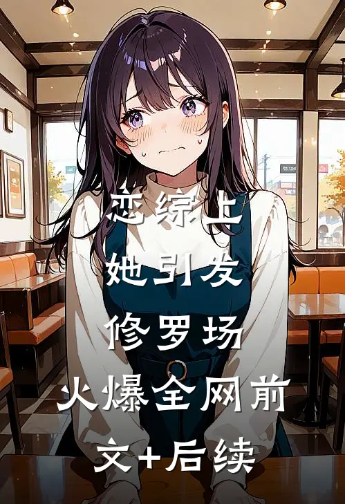 恋综上：她引发修罗场，火爆全网前文+后续