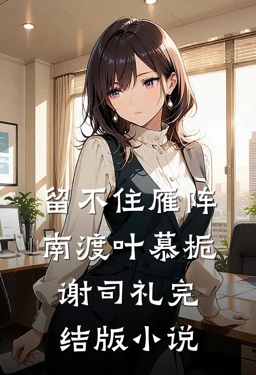 留不住雁阵南渡叶慕栀谢司礼完结版小说